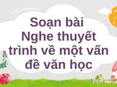 Soạn bài Nghe thuyết trình về một vấn đề văn học - Cánh diều 12