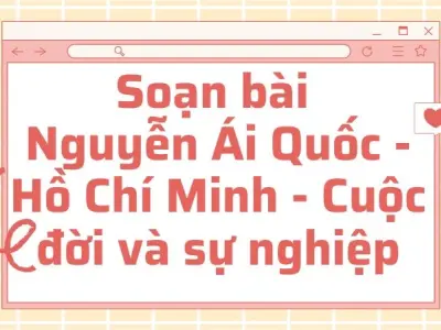 Soạn bài Nguyễn Ái Quốc - Hồ Chí Minh - Cuộc đời và sự nghiệp - Cánh diều 12