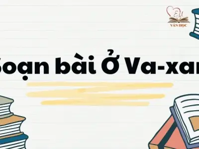 Soạn bài Ở Va-xan - Ngữ văn lớp 12 Chân trời sáng tạo (Tập 2)