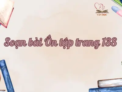 Soạn bài Ôn tập trang 138 - Ngữ văn lớp 9 Chân trời sáng tạo (Tập 2)