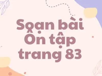 Soạn bài Ôn tập trang 83 - Ngữ văn lớp 9 Chân trời sáng tạo (Tập 2)