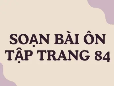 Soạn bài Ôn tập trang 84 - Ngữ văn lớp 12 Chân trời sáng tạo (Tập 2)