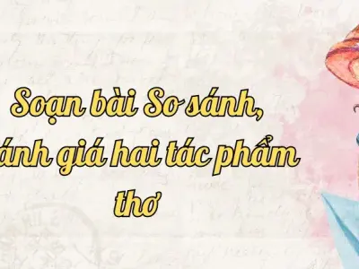 Soạn bài So sánh, đánh giá hai tác phẩm thơ - Ngữ văn lớp 12 chân trời sáng tạo (Tập 1)