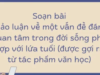 Soạn bài Thảo luận về một vấn đề đáng quan tâm trong đời sống phù hợp với lứa tuổi (được gợi ra từ tác phẩm văn học) Ngữ văn 9 tập 2 Kết nối tri thức