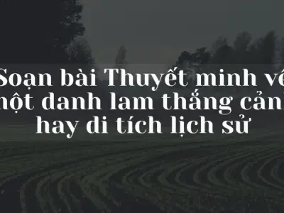 Soạn bài Thuyết minh về một danh lam thắng cảnh hay di tích lịch sử - Ngữ văn 9 chân trời sáng tạo (Tập 1)