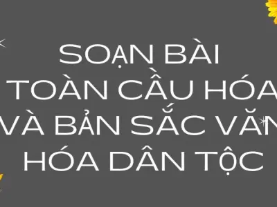 Soạn bài Toàn cầu hóa và bản sắc văn hóa dân tộc - Cánh diều 12