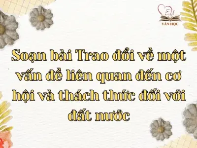 Soạn bài Trao đổi về một vấn đề liên quan đến cơ hội và thách thức đối với đất nước - Ngữ văn lớp 12 Chân trời sáng tạo (Tập 2)