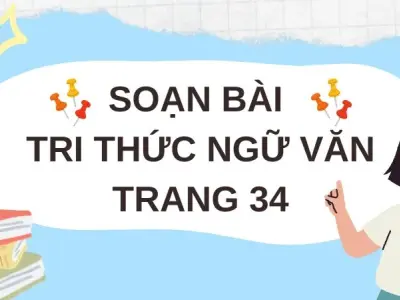 Soạn bài Tri thức Ngữ văn trang 34 - Cánh diều 12