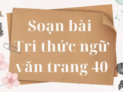 Soạn bài Tri thức ngữ văn trang 40 - Kết nối tri thức Lớp 9