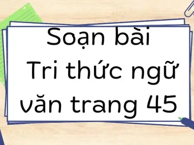 Soạn bài Tri thức ngữ văn trang 45 - Kết nối tri thức Lớp 9