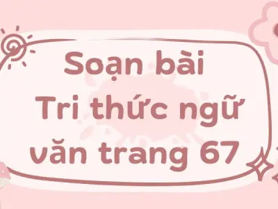 Soạn bài Tri thức ngữ văn trang 67 - Kết nối tri thức Lớp 9