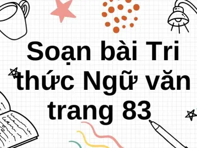 Soạn bài Tri thức Ngữ văn trang 83 - Cánh diều 12