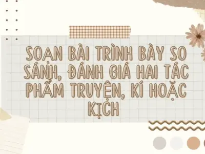 Soạn bài Trình bày so sánh, đánh giá hai tác phẩm truyện, kí hoặc kịch - Ngữ văn lớp 12 chân trời sáng tạo (Tập 1)