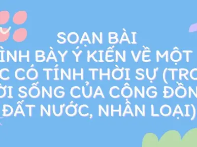 Soạn bài Trình bày ý kiến về một sự việc có tính thời sự (trong đời sống của cộng đồng, đất nước, nhân loại) - Kết nối tri thức Lớp 9