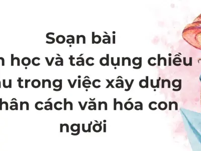 Soạn bài Văn học và tác dụng chiều sâu trong việc xây dựng nhân cách văn hóa con người - Cánh diều 12