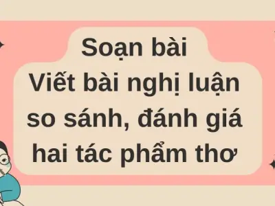 Soạn bài Viết bài nghị luận so sánh, đánh giá hai tác phẩm thơ - Cánh diều 12
