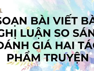 Soạn bài Viết bài nghị luận so sánh, đánh giá hai tác phẩm truyện - Cánh diều 12