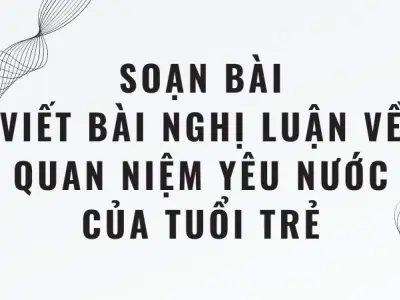 Soạn bài Viết bài nghị luận về quan niệm yêu nước của tuổi trẻ - Cánh diều 12