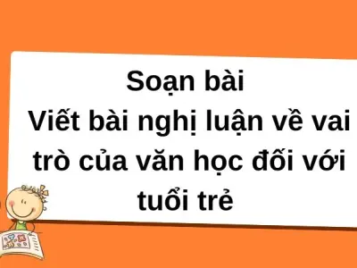 Soạn bài Viết bài nghị luận về vai trò của văn học đối với tuổi trẻ - Cánh diều 12