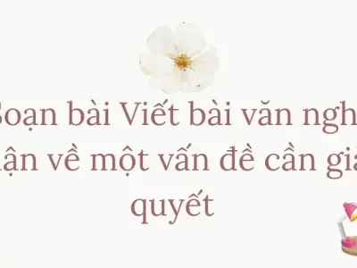 Soạn bài Viết bài văn nghị luận về một vấn đề cần giải quyết - Ngữ văn lớp 9 Chân trời sáng tạo Phần 2(Tập 2)