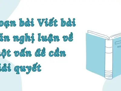 Soạn bài Viết bài văn nghị luận về một vấn đề cần giải quyết - Ngữ văn lớp 9 Chân trời sáng tạo (Tập 2)