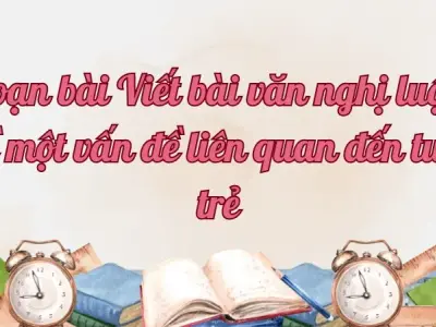 Soạn bài Viết bài văn nghị luận về một vấn đề liên quan đến tuổi trẻ - Ngữ văn lớp 12 Chân trời sáng tạo (Tập 2)