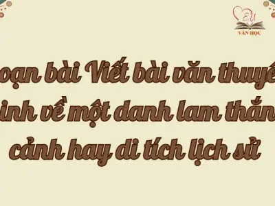 Soạn bài Viết bài văn thuyết minh về một danh lam thắng cảnh hay di tích lịch sử - Ngữ văn lớp 9 Chân trời sáng tạo (Tập 2)