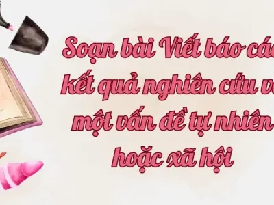 Soạn bài Viết báo cáo kết quả nghiên cứu về một vấn đề tự nhiên hoặc xã hội - Ngữ văn lớp 12 Chân trời sáng tạo (Tập 2)