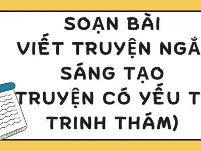 Soạn bài Viết truyện ngắn sáng tạo (truyện có yếu tố trinh thám) - Kết nối tri thức Lớp 9