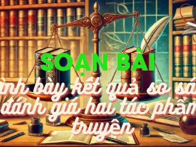 Soạn bài Trình bày kết quả so sánh, đánh giá hai tác phẩm truyện - Ngữ văn 12 tập 1 - Kết nối tri thức
