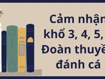 Cảm nhận khổ 3, 4, 5, 6 bài Đoàn thuyền đánh cá lớp 9 hay nhất