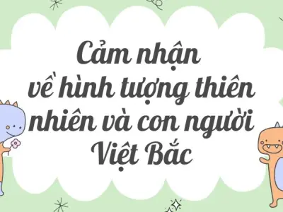 Văn mẫu cảm nhận về hình tượng thiên nhiên và con người Việt Bắc lớp 12