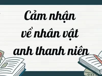 Cảm nhận về nhân vật anh thanh niên trong truyện ngắn Lặng lẽ Sa Pa
