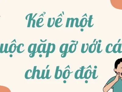 Tham khảo bài văn kể về một cuộc gặp gỡ với các chú bộ đội lớp 9