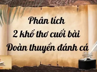 Phân tích 2 khổ thơ cuối bài Đoàn thuyền đánh cá Lớp 9 hay