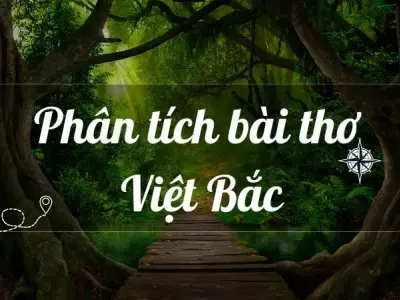 Phân tích bài thơ Việt Bắc lớp 12 - Hình ảnh Việt Bắc kháng chiến