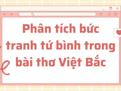 Phân tích bức tranh tứ bình trong bài thơ Việt Bắc lớp 12