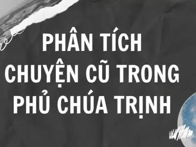 Văn mẫu lớp 9: Phân tích đoạn trích Chuyện cũ trong phủ chúa Trịnh