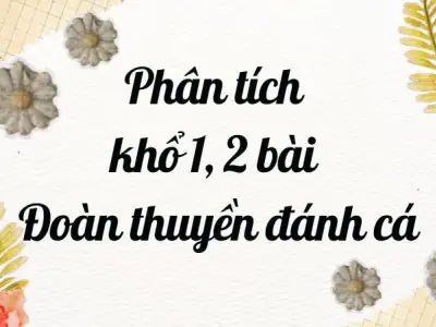 Tổng hợp bài mẫu phân tích khổ 1 và 2 bài Đoàn thuyền đánh cá 