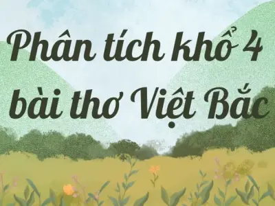 Phân tích khổ 4 bài thơ Việt Bắc (Lớp 12) chi tiết nhất