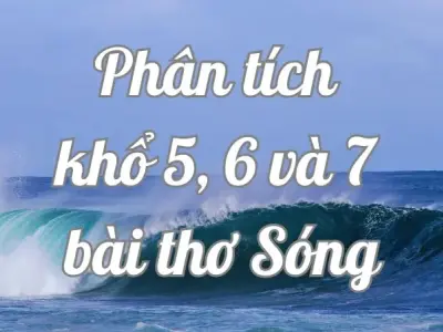 Tổng hợp văn mẫu phân tích khổ 5 6 và 7 bài thơ Sóng của Xuân Quỳnh