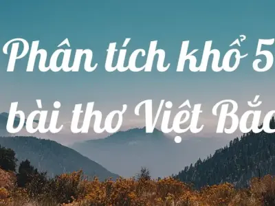 Phân tích khổ 5 bài thơ Việt Bắc lớp 12 cho kỳ thi THPT