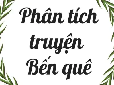 Bài văn mẫu phân tích truyện Bến quê lớp 9 đầy đủ nhất