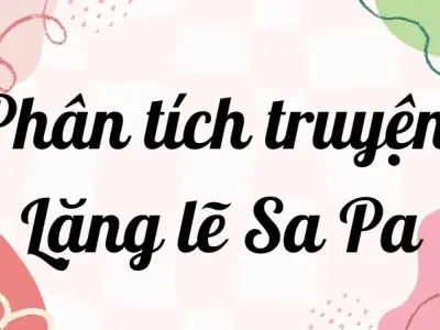 Phân tích truyện Lặng lẽ Sa Pa lớp 9 giúp đạt điểm cao