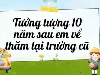 Tưởng tượng 10 năm sau em về thăm lại trường cũ - Văn mẫu lớp 9