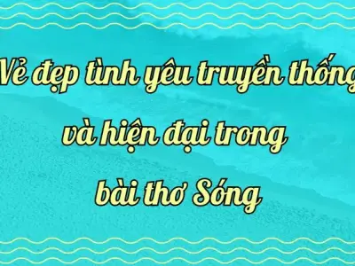 Phân tích vẻ đẹp tình yêu truyền thống và hiện đại trong bài thơ Sóng lớp 12