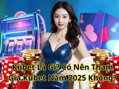 Kubet Là Gì? Có Nên Tham Gia Kubet Năm 2025 Không?