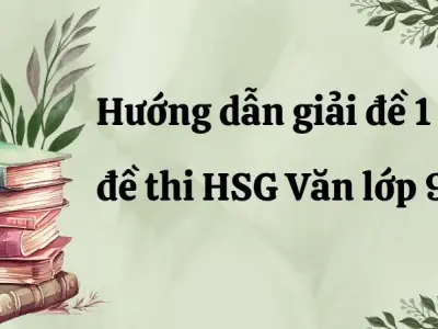 Học sinh giỏi Văn 9 giải đề 1 theo cách này là ăn chắc điểm!