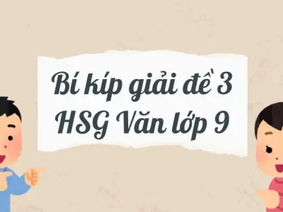 Bí kíp giải đề 3 HSG Văn lớp 9 khiến bạn đạt điểm tuyệt đối!
