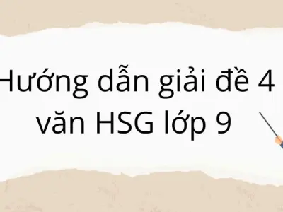 Hướng dẫn giải đề 4 văn HSG lớp 9: Dễ hiểu, dễ đạt điểm cao!